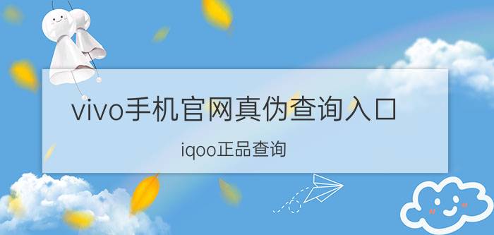 vivo手机官网真伪查询入口 iqoo正品查询？